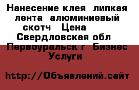 Нанесение клея, липкая лента, алюминиевый скотч › Цена ­ 50 - Свердловская обл., Первоуральск г. Бизнес » Услуги   
